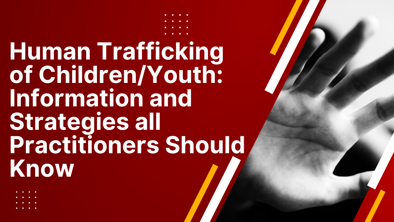 Human Trafficking of Children/Youth: Information and Strategies